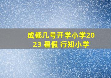 成都几号开学小学2023 暑假 行知小学